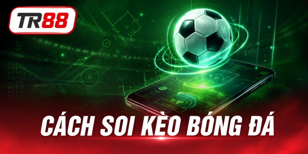 Cách Soi Kèo Bóng Đá - Phương Pháp Chuẩn Xác Từ Cao Thủ TR88 1 Soi kèo bóng đá TR88
