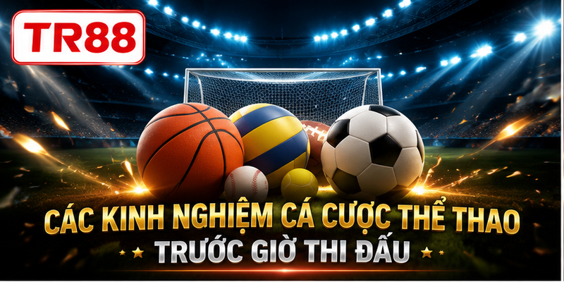 Các kinh nghiệm cá cược thể thao trước giờ thi đấu
