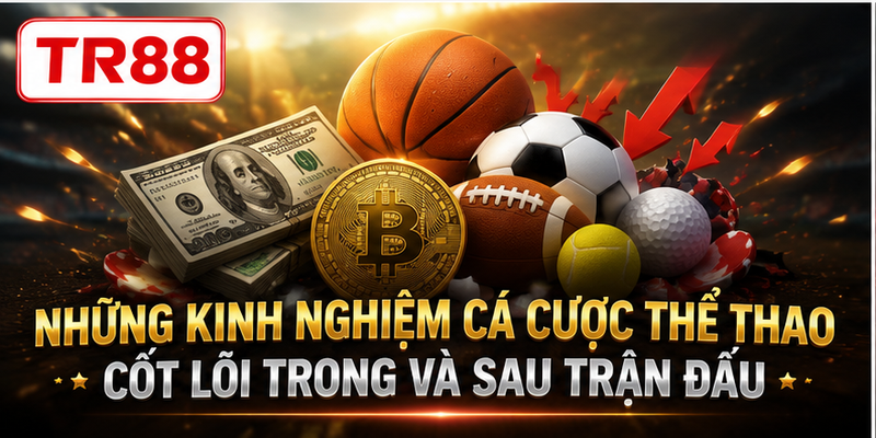 Những kinh nghiệm cá cược thể thao cốt lõi trong và sau trận đấu